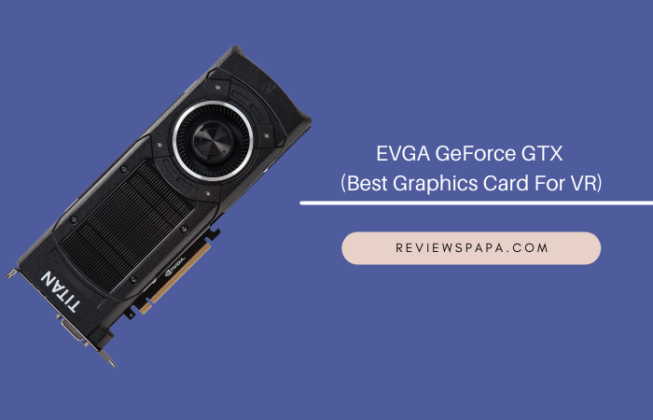 EVGA GeForce GTX (Best Graphics Card For VR)