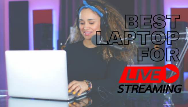 Best Laptop for Live Streaming Videos